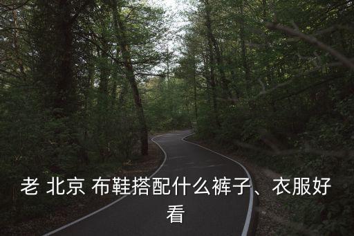 老 北京 布鞋搭配什么褲子、衣服好看
