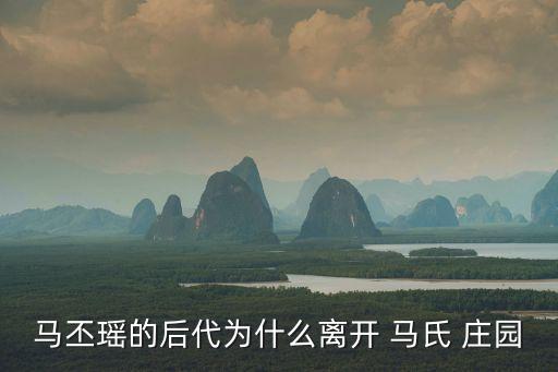 馬氏莊園,馬丕瑤的后代為何離開楊家溝馬氏莊園?