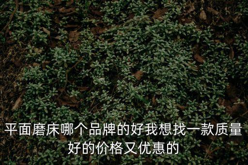 東莞常平510平面磨床哪家好，平面磨床哪家售后做的最好