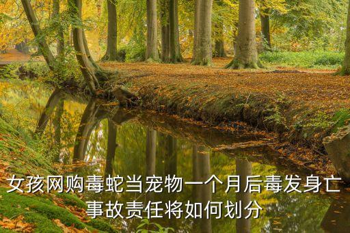 女孩網購毒蛇當寵物一個月后毒發身亡事故責任將如何劃分