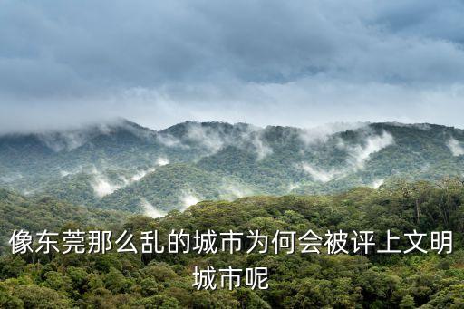 像東莞那么亂的城市為何會被評上文明城市呢
