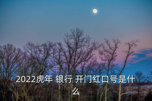 2022虎年 銀行 開(kāi)門紅口號(hào)是什么