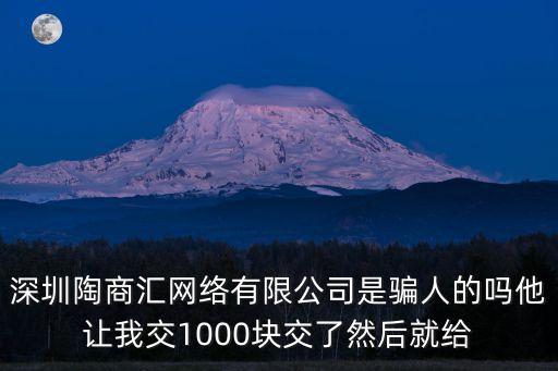深圳陶商匯網(wǎng)絡有限公司是騙人的嗎他讓我交1000塊交了然后就給