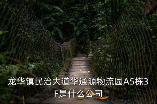 龍華鎮民治大道華通源物流園A5棟3F是什么公司