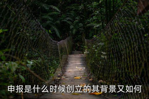 申報(bào)是什么時(shí)候創(chuàng)立的其背景又如何