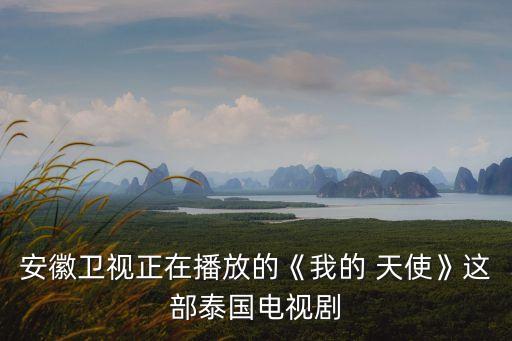 安徽衛視正在播放的《我的 天使》這部泰國電視劇