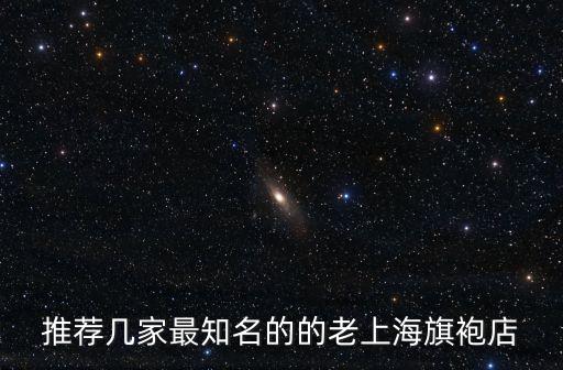 推薦幾家最知名的的老上海旗袍店