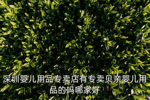 深圳貝親總代理，深圳嬰兒用品專賣店有專賣貝親嬰兒用品的嗎哪家好
