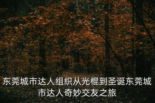 東莞城市達(dá)人組織從光棍到圣誕東莞城市達(dá)人奇妙交友之旅