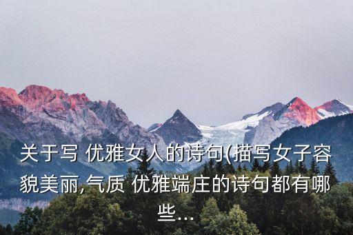 關于寫 優雅女人的詩句(描寫女子容貌美麗,氣質 優雅端莊的詩句都有哪些...