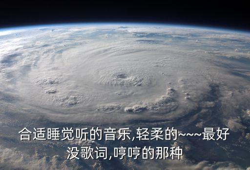 合適睡覺聽的音樂,輕柔的~~~最好沒歌詞,哼哼的那種