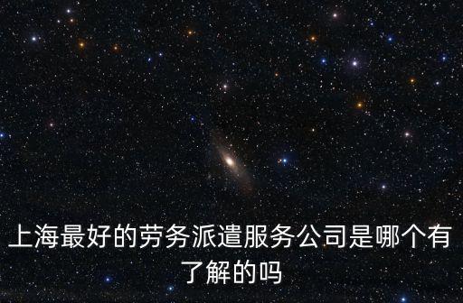 上海最好的勞務派遣服務公司是哪個有了解的嗎