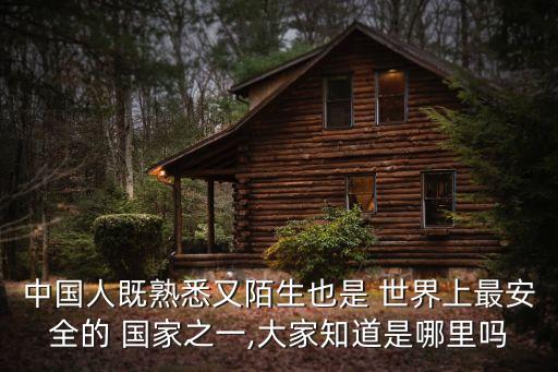 中國人既熟悉又陌生也是 世界上最安全的 國家之一,大家知道是哪里嗎