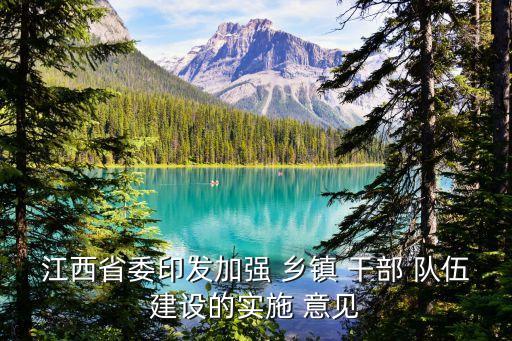 江西省委印發加強 鄉鎮 干部 隊伍建設的實施 意見