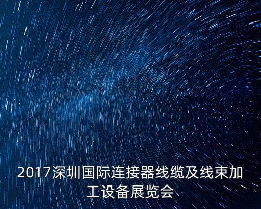 2017深圳國(guó)際連接器線纜及線束加工設(shè)備展覽會(huì)