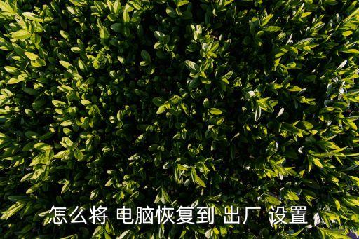 電腦還原出廠設(shè)置,電腦怎么恢復(fù)出廠設(shè)置?