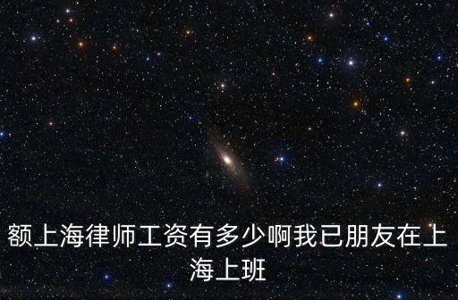 額上海律師工資有多少啊我已朋友在上海上班