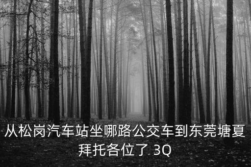 從松崗汽車站坐哪路公交車到東莞塘夏拜托各位了 3Q