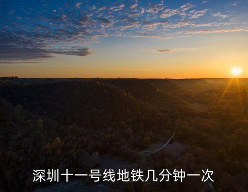深圳11號全程多長時間，深圳十一號線地鐵幾分鐘一次