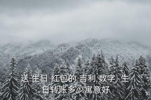 生日發紅包吉利數字,孩子18歲生日發紅包吉利數字