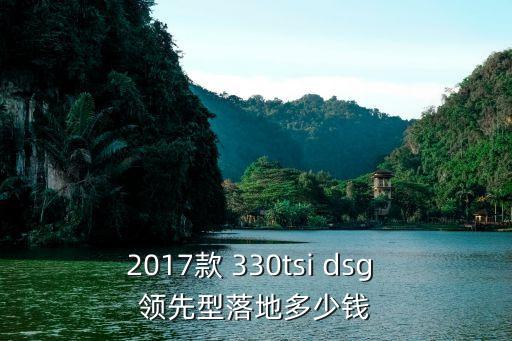 2017款 330tsi dsg 領先型落地多少錢