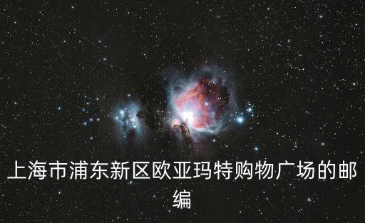 上海市乳山路160弄郵偏，上海市浦東新區歐亞瑪特購物廣場的郵編