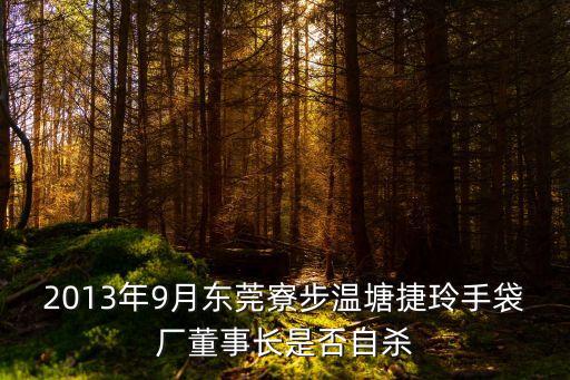 2013年9月東莞寮步溫塘捷玲手袋廠董事長是否自殺