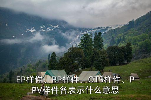 EP樣件、RP樣件、OTS樣件、PPV樣件各表示什么意思