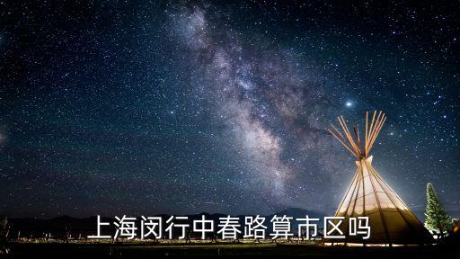 上海市閔行區春申路城中村靠市區嗎，上海閔行區春申路3455弄是不是屬于公寓區域還是市內繁華區么