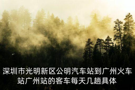 深圳市光明新區公明汽車站到廣州火車站廣州站的客車每天幾趟具體