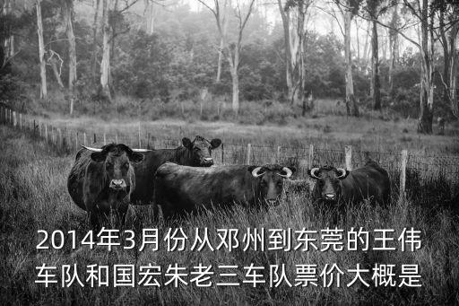 2014年3月份從鄧州到東莞的王偉車隊和國宏朱老三車隊票價大概是