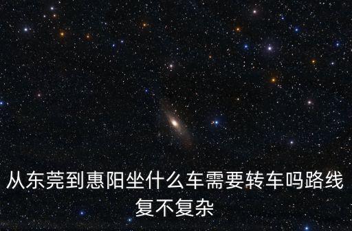從東莞到惠陽坐什么車需要轉車嗎路線復不復雜