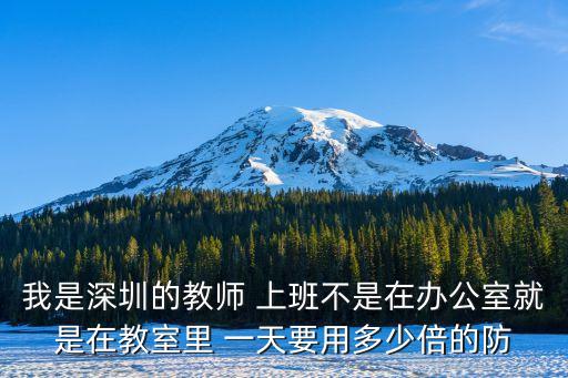 我是深圳的教師 上班不是在辦公室就是在教室里 一天要用多少倍的防