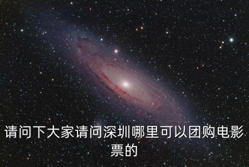 請問下大家請問深圳哪里可以團(tuán)購電影票的