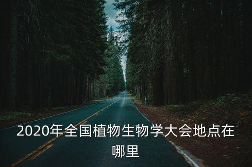 2020年全國植物生物學大會地點在哪里