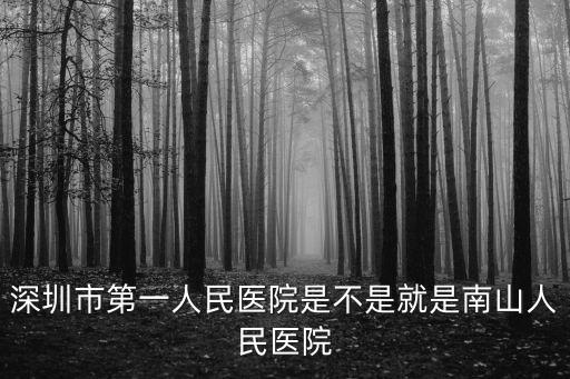 深圳市第一人民醫院是不是就是南山人民醫院