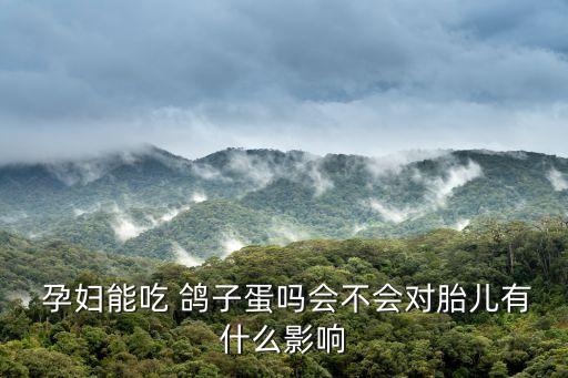  孕婦能吃 鴿子蛋嗎會不會對胎兒有什么影響