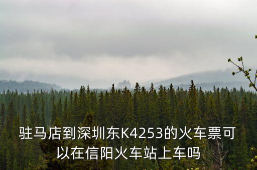 駐馬店到深圳東K4253的火車票可以在信陽火車站上車嗎