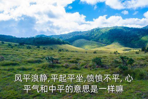 風平浪靜,平起平坐,憤憤不平, 心平氣和中平的意思是一樣嘛
