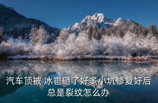汽車頂被 冰雹砸了好多小坑修復好后總是裂紋怎么辦