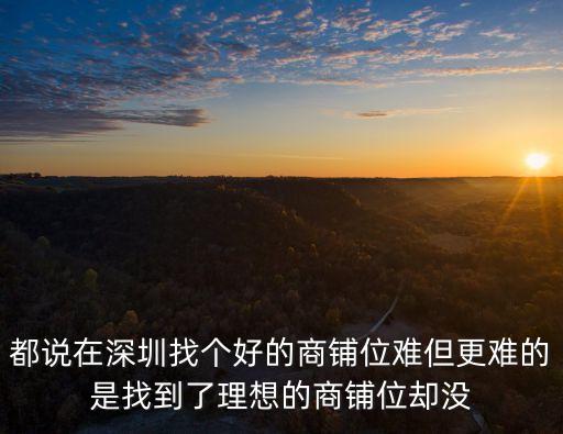 都說在深圳找個好的商鋪位難但更難的是找到了理想的商鋪位卻沒