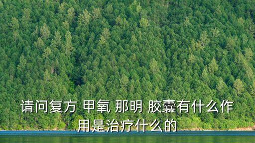 請問復方 甲氧 那明 膠囊有什么作用是治療什么的