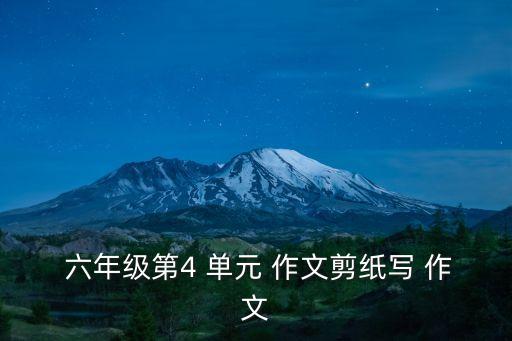  六年級第4 單元 作文剪紙寫 作文