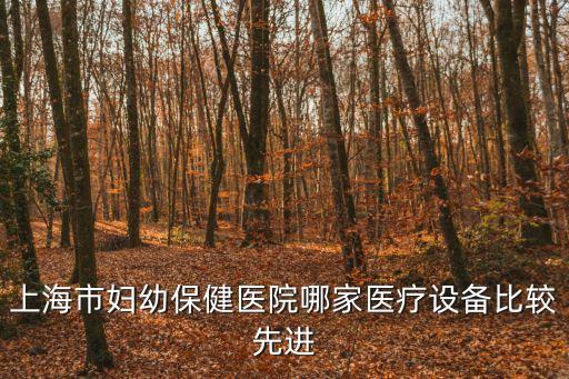 上海市婦幼保健醫院哪家醫療設備比較先進