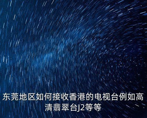 東莞地區(qū)如何接收香港的電視臺例如高清翡翠臺J2等等