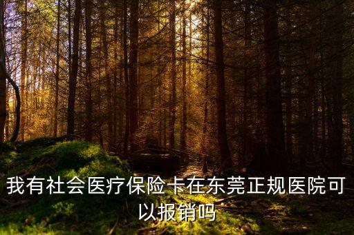 我有社會醫療保險卡在東莞正規醫院可以報銷嗎