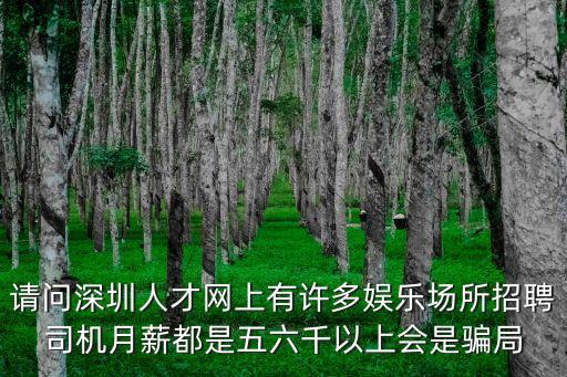 請問深圳人才網上有許多娛樂場所招聘司機月薪都是五六千以上會是騙局