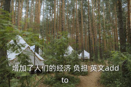 增加了人們的經(jīng)濟(jì) 負(fù)擔(dān) 英文addto
