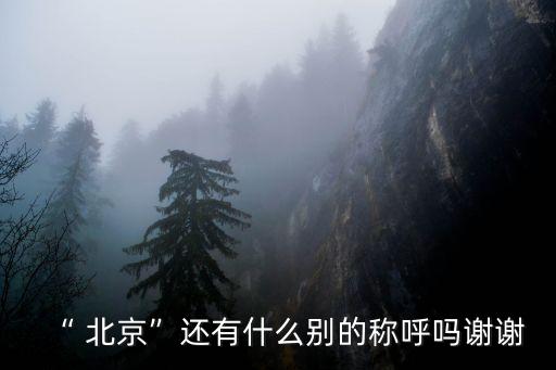 “ 北京”還有什么別的稱呼嗎謝謝