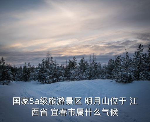 國家5a級旅游景區 明月山位于 江西省 宜春市屬什么氣候